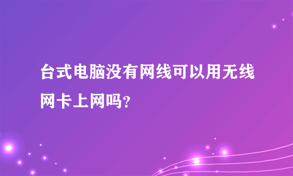 台式电脑没有网线可以用无线网卡上网吗？