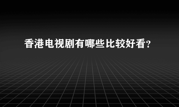 香港电视剧有哪些比较好看？