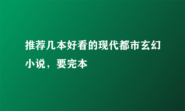 推荐几本好看的现代都市玄幻小说，要完本