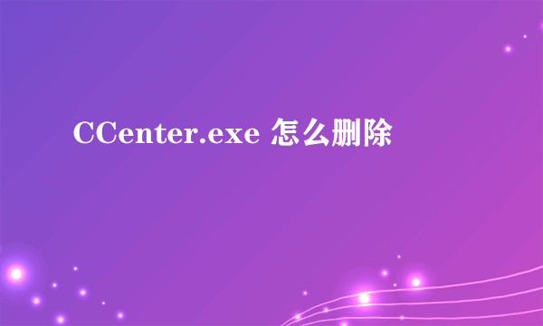 CCenter.exe 怎么删除