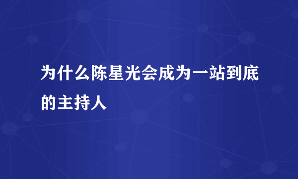 为什么陈星光会成为一站到底的主持人