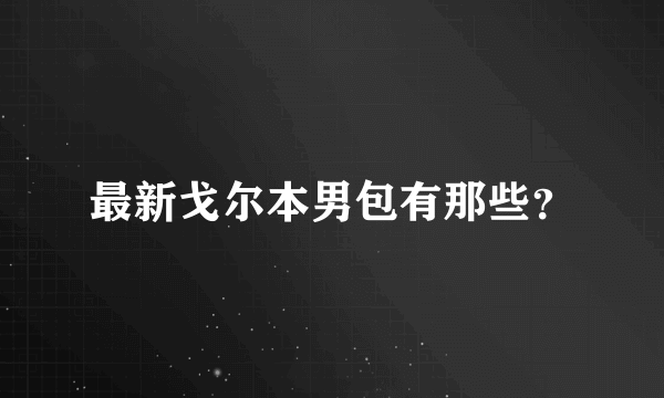 最新戈尔本男包有那些？