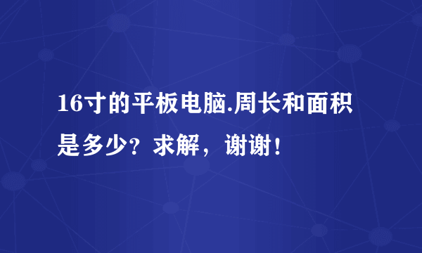 16寸的平板电脑.周长和面积是多少？求解，谢谢！