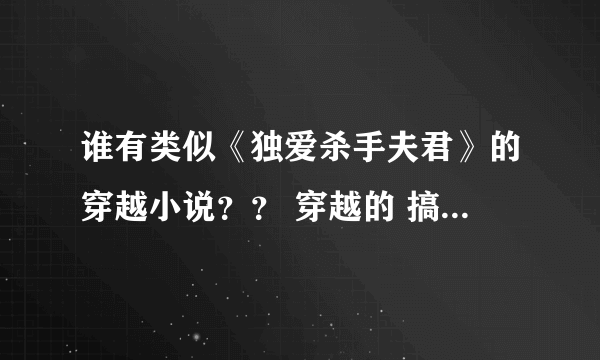 谁有类似《独爱杀手夫君》的穿越小说？？ 穿越的 搞笑的 没有虐的 男主有点冷冷的腹黑的（mei'y）嘿嘿 3Q