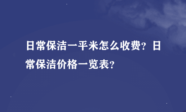 日常保洁一平米怎么收费？日常保洁价格一览表？