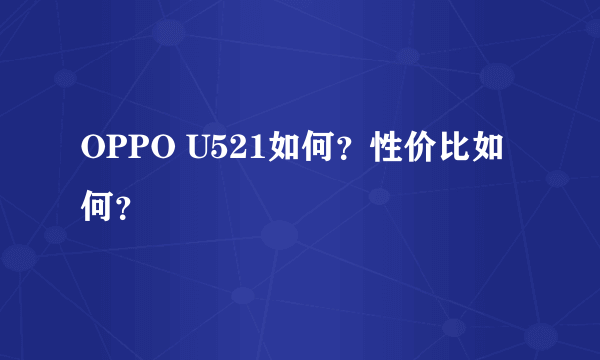 OPPO U521如何？性价比如何？