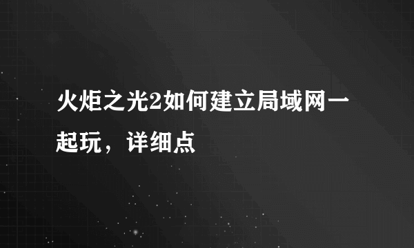 火炬之光2如何建立局域网一起玩，详细点