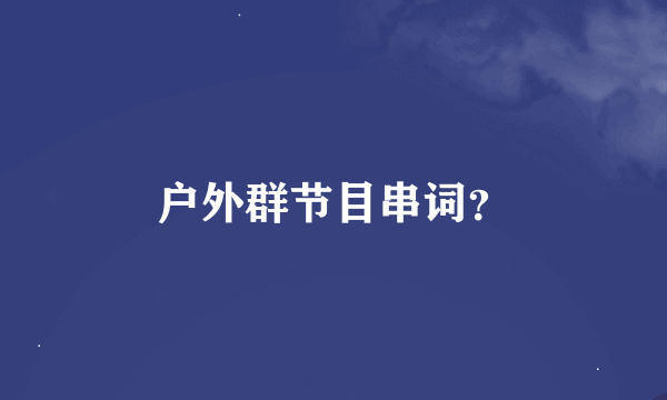 户外群节目串词？