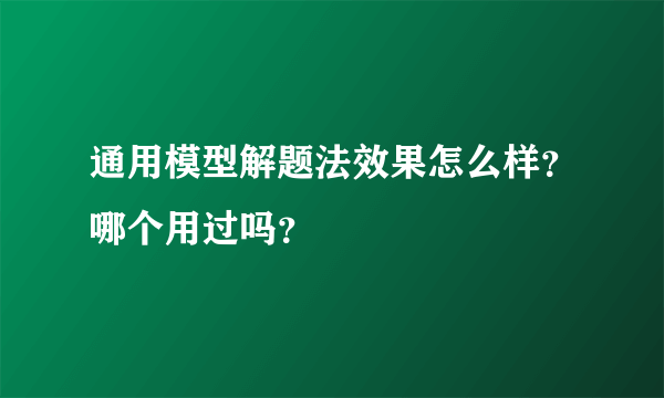 通用模型解题法效果怎么样？哪个用过吗？