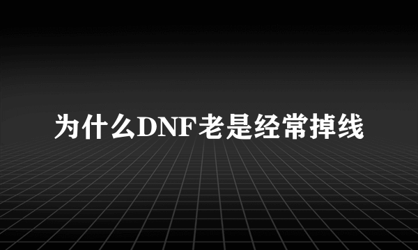 为什么DNF老是经常掉线