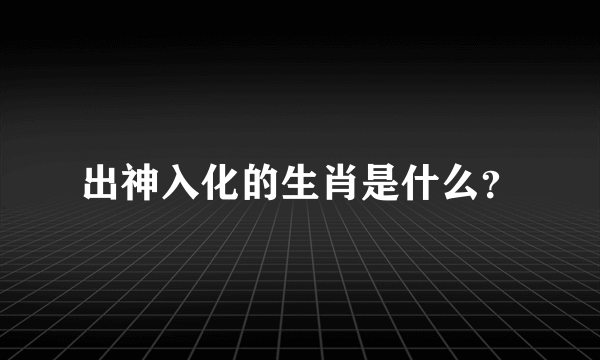 出神入化的生肖是什么？