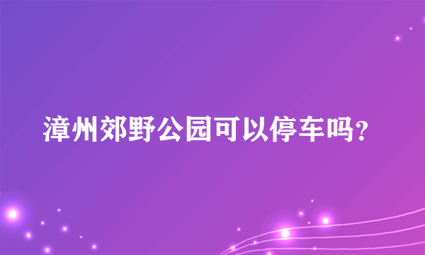 漳州郊野公园可以停车吗？