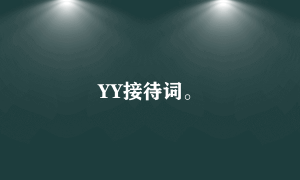 YY接待词。