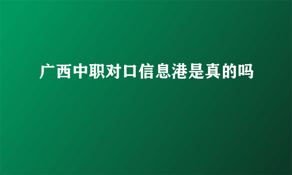 广西中职对口信息港是真的吗