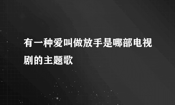 有一种爱叫做放手是哪部电视剧的主题歌