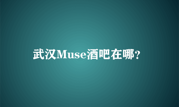 武汉Muse酒吧在哪？