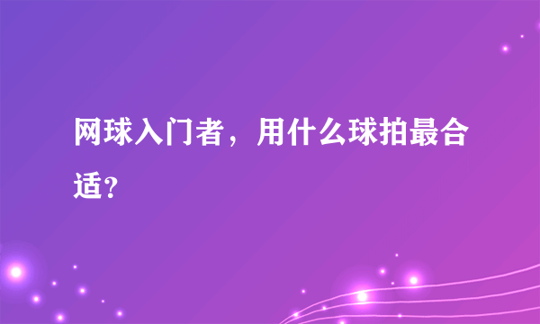 网球入门者，用什么球拍最合适？