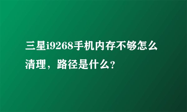 三星i9268手机内存不够怎么清理，路径是什么？