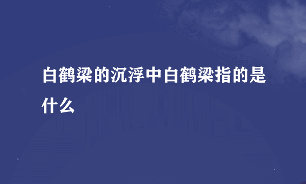 白鹤梁的沉浮中白鹤梁指的是什么