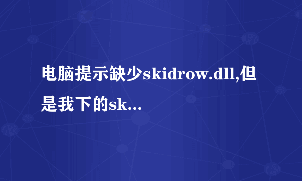 电脑提示缺少skidrow.dll,但是我下的skidrow.dll总是不兼容