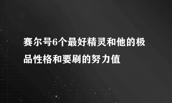 赛尔号6个最好精灵和他的极品性格和要刷的努力值