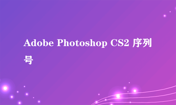 Adobe Photoshop CS2 序列号