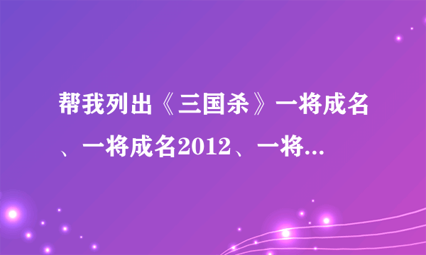 帮我列出《三国杀》一将成名、一将成名2012、一将成名2013、一将成名2014各有那些将？（求分