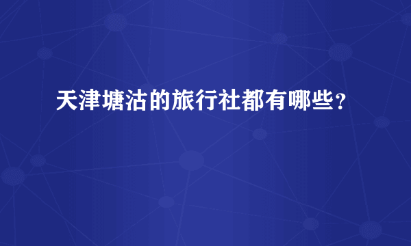 天津塘沽的旅行社都有哪些？