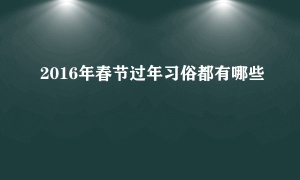 2016年春节过年习俗都有哪些