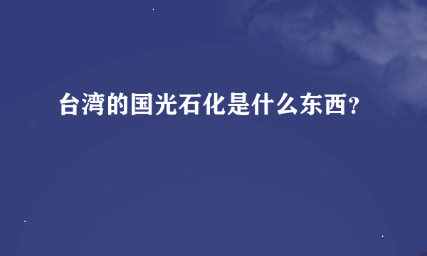 台湾的国光石化是什么东西？