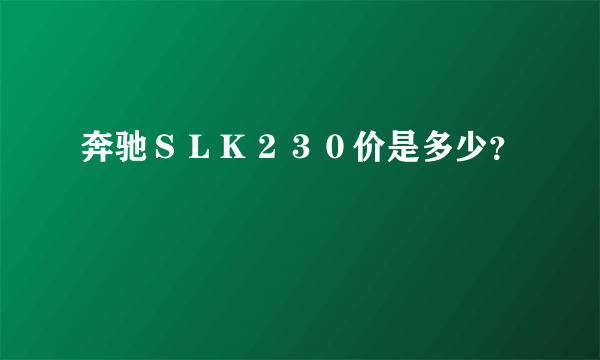 奔驰ＳＬＫ２３０价是多少？