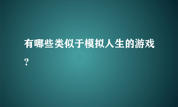 有哪些类似于模拟人生的游戏？