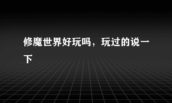 修魔世界好玩吗，玩过的说一下