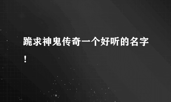 跪求神鬼传奇一个好听的名字！