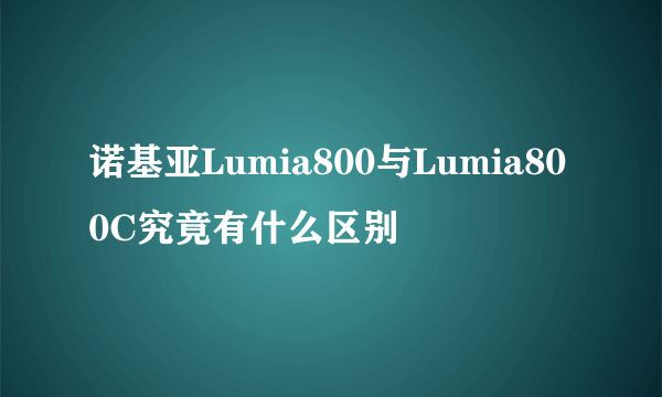 诺基亚Lumia800与Lumia800C究竟有什么区别