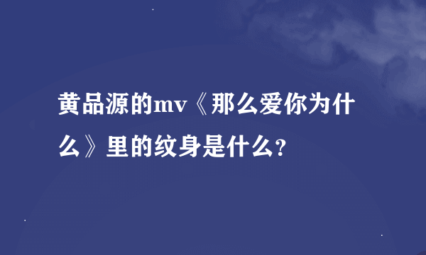 黄品源的mv《那么爱你为什么》里的纹身是什么？