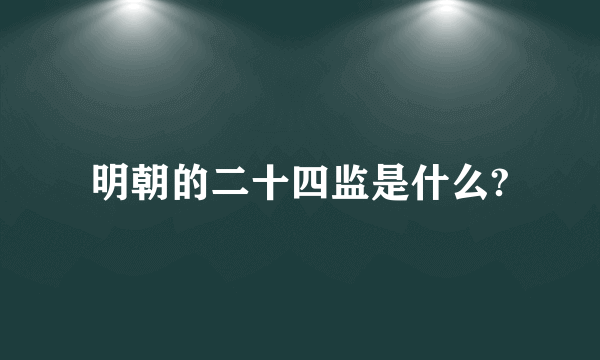 明朝的二十四监是什么?