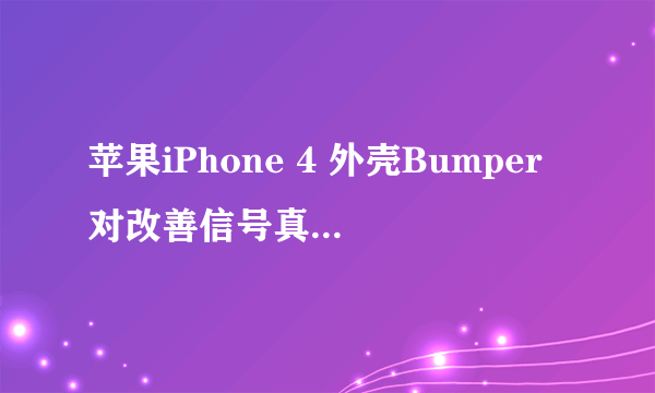 苹果iPhone 4 外壳Bumper对改善信号真有效吗？