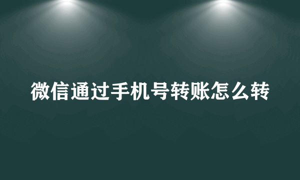 微信通过手机号转账怎么转