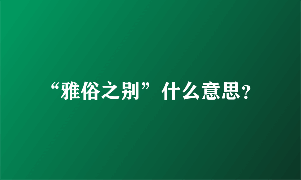 “雅俗之别”什么意思？