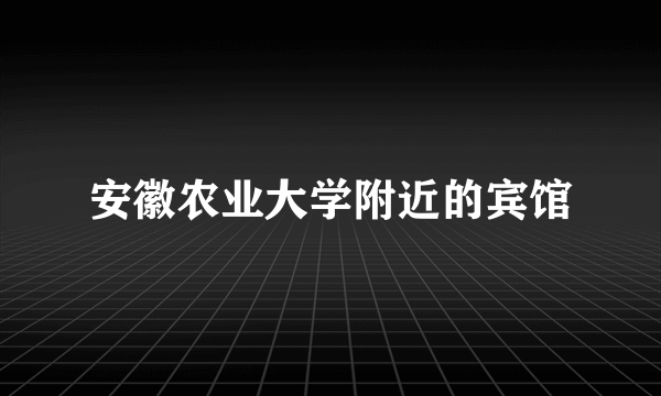 安徽农业大学附近的宾馆