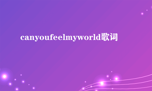 canyoufeelmyworld歌词