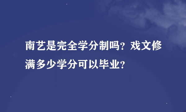 南艺是完全学分制吗？戏文修满多少学分可以毕业？