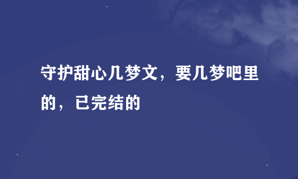 守护甜心几梦文，要几梦吧里的，已完结的