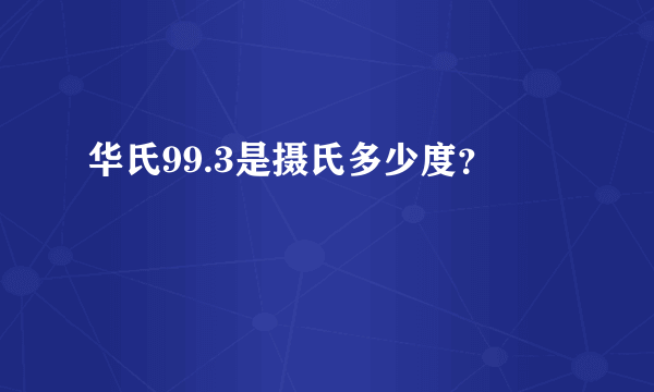 华氏99.3是摄氏多少度？