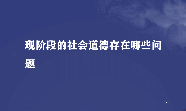 现阶段的社会道德存在哪些问题