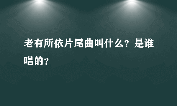 老有所依片尾曲叫什么？是谁唱的？