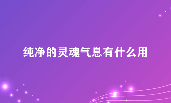 纯净的灵魂气息有什么用