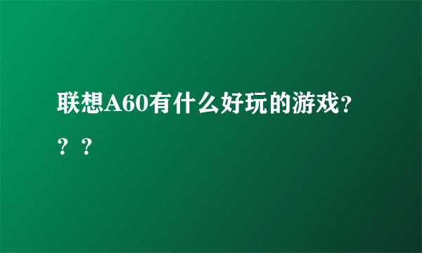 联想A60有什么好玩的游戏？？？