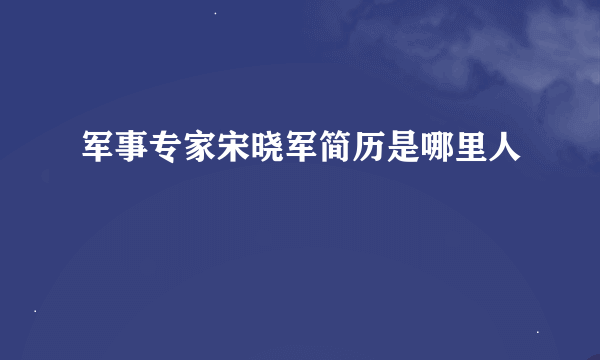 军事专家宋晓军简历是哪里人